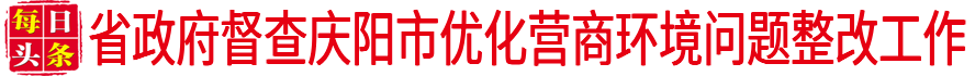 省政府督查慶陽(yáng)市優(yōu)化營(yíng)商環(huán)境問(wèn)題整改工作