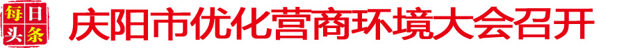 慶陽(yáng)市優(yōu)化營(yíng)商環(huán)境大會(huì)召開(kāi)