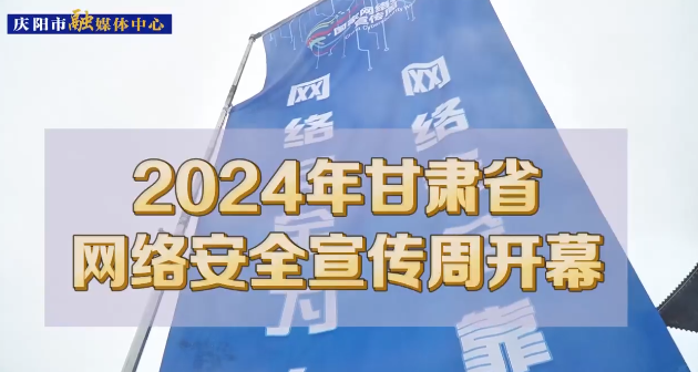 【第一眼】2024年甘肅省網(wǎng)絡安全宣傳周在慶陽市開幕