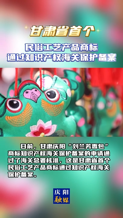 【V視】甘肅省首個民俗工藝產(chǎn)品商標通過知識產(chǎn)權海關保護備案